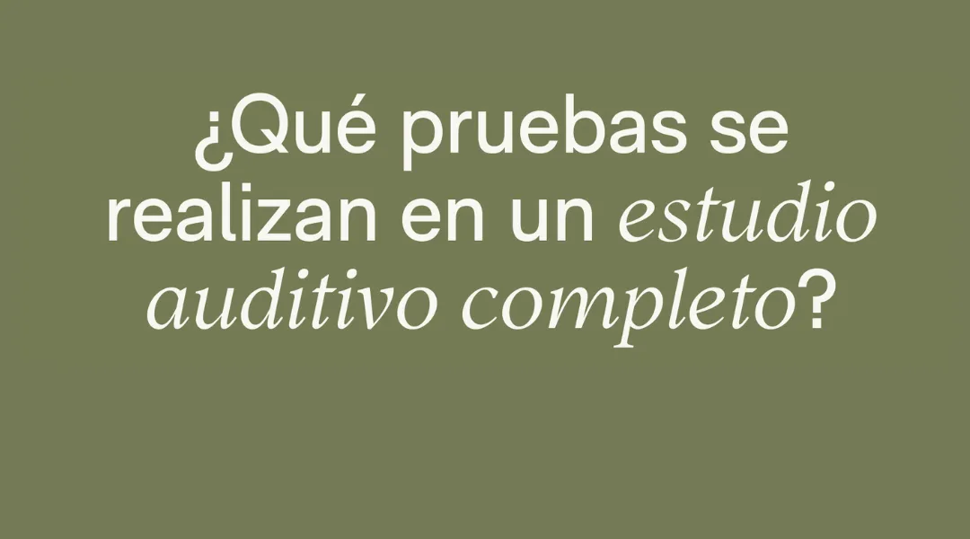 ¿Qué pruebas se realizan en un estudio auditivo completo?