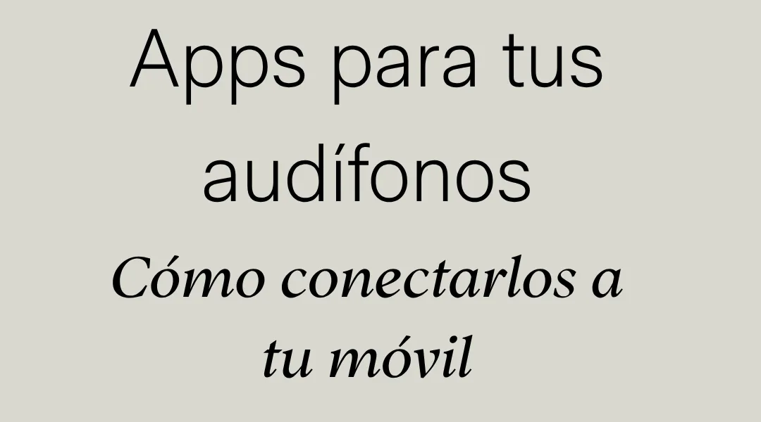 Guía de apps para audífonos: cómo conectarlos a tu móvil
